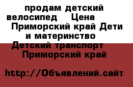 продам детский велосипед  › Цена ­ 7 000 - Приморский край Дети и материнство » Детский транспорт   . Приморский край